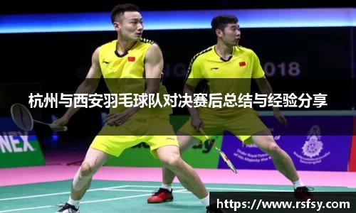 杭州与西安羽毛球队对决赛后总结与经验分享