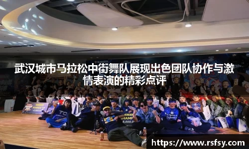 武汉城市马拉松中街舞队展现出色团队协作与激情表演的精彩点评