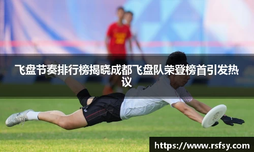 飞盘节奏排行榜揭晓成都飞盘队荣登榜首引发热议